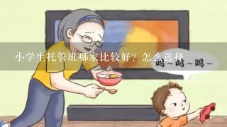 小学生托管班哪家比较好？怎么选择