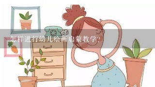 怎样进行幼儿绘画启蒙教学？