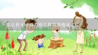 怎么样才可以考幼儿教师资格证考什么