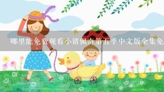 哪里能免费观看小猪佩奇第五季中文版全集免费观看的资源？