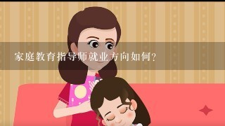 家庭教育指导师就业方向如何？