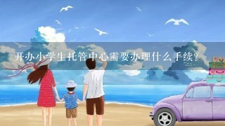 开办小学生托管中心需要办理什么手续？