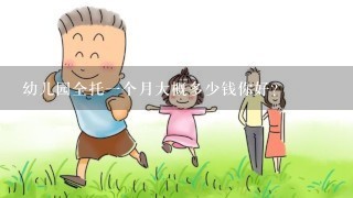 幼儿园全托一个月大概多少钱你好？