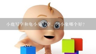 小鹿写字和龟小兔写字、河小象哪个好？