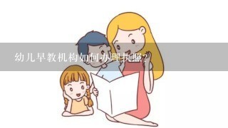 幼儿早教机构如何办理执照？