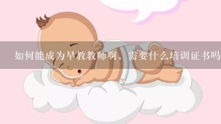 如何能成为早教教师啊，需要什么培训证书吗