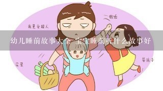 幼儿睡前故事大全 宝宝睡前听什么故事好