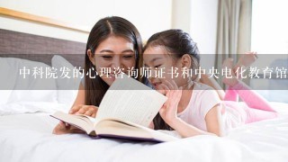 中科院发的心理咨询师证书和中央电化教育馆发的心理咨询师证书哪个有用哪个好？