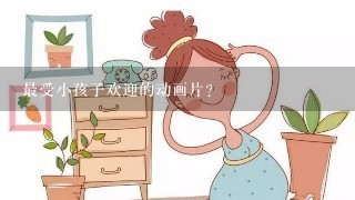 最受小孩子欢迎的动画片？