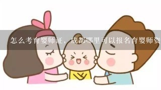 怎么考育婴师证，成都哪里可以报名育婴师资格证