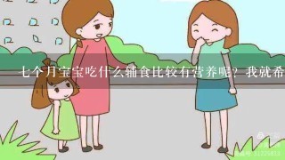 七个月宝宝吃什么辅食比较有营养呢？我就希望给宝宝吃的有营养发育好。