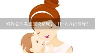 妈妈怎么教宝宝说话呢？用什么方法最好？