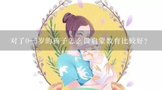 对了0-3岁的孩子怎么做启蒙教育比较好？