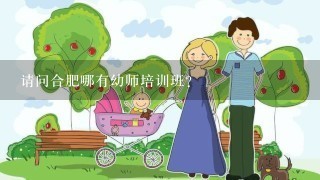 请问合肥哪有幼师培训班?