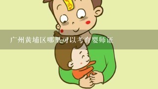 广州黄埔区哪里可以考育婴师证