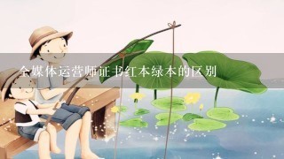 全媒体运营师证书红本绿本的区别