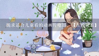 跪求适合儿童看的动画片电影，【在线观看】免费百度