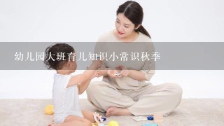 幼儿园大班育儿知识小常识秋季