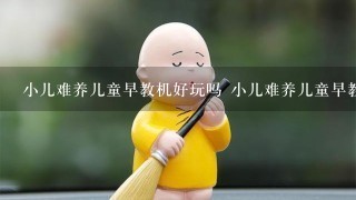 小儿难养儿童早教机好玩吗 小儿难养儿童早教机玩法简介