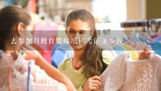 去参加月嫂育婴师培训考证多少钱