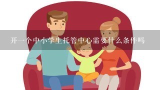 开一个中小学生托管中心需要什么条件吗