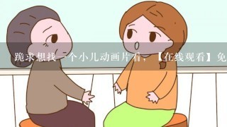 跪求想找一个小儿动画片看，【在线观看】免费百度云