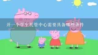 开一个学生托管中心需要具备哪些条件