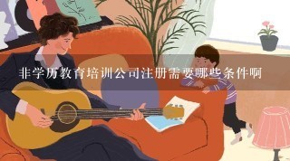 非学历教育培训公司注册需要哪些条件啊