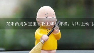 东阳两周岁宝宝早教上哪些课程，以后上幼儿园能适应的快一些呢?_学大教育/科技