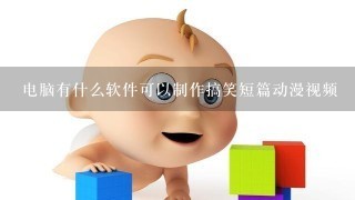 电脑有什么软件可以制作搞笑短篇动漫视频