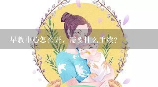 早教中心怎么开，需要什么手续？