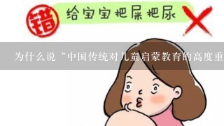 为什么说“中国传统对儿童启蒙教育的高度重视，和对童蒙读物的淡漠遗忘，形成了巨大的反差。”？