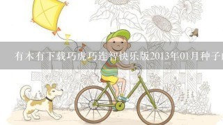 有木有下载巧虎巧连智快乐版2013年01月种子的网址你懂的~~