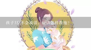 孩子3岁不会说话，应该怎样教他？