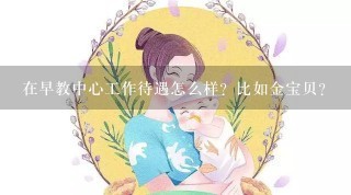 在早教中心工作待遇怎么样？比如金宝贝？