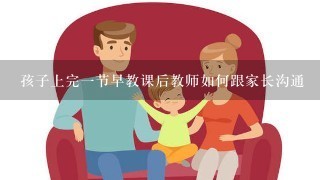 孩子上完一节早教课后教师如何跟家长沟通