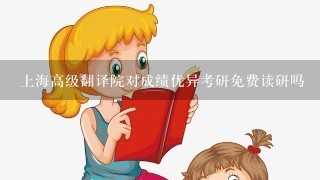 上海高级翻译院对成绩优异考研免费读研吗