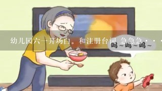 幼儿园六一开场白。和注册台词 急急急····麻烦各位老师了