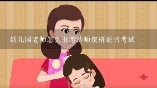 幼儿园老师怎么报考幼师资格证书考试