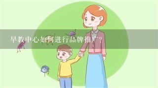 早教中心如何进行品牌推广？