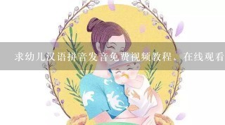 求幼儿汉语拼音发音免费视频教程，在线观看或者下载