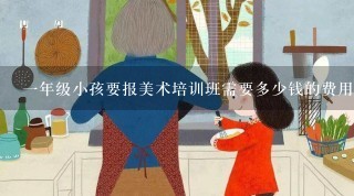 一年级小孩要报美术培训班需要多少钱的费用？