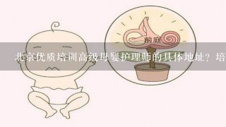 北京优质培训高级母婴护理师的具体地址？培训费和证书各是多少钱？