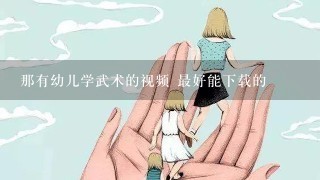 那有幼儿学武术的视频 最好能下载的