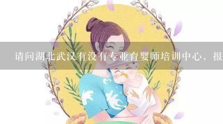 请问湖北武汉有没有专业育婴师培训中心，报考条件和地点费用多少