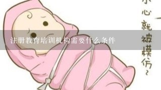 注册教育培训机构需要什么条件