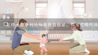 怎样才能拿到幼师教师资格证，都要考哪些项目？