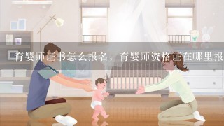 育婴师证书怎么报名，育婴师资格证在哪里报考