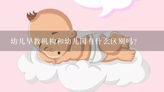 幼儿早教机构和幼儿园有什么区别吗？