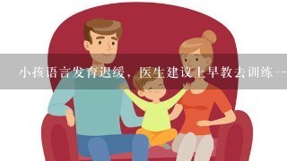 小孩语言发育迟缓，医生建议上早教去训练一下，听说赢在起点不错，这课程对小孩真的有帮助？